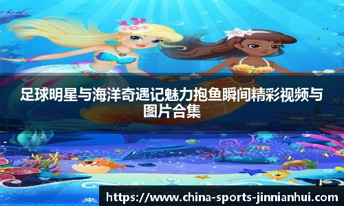 足球明星与海洋奇遇记魅力抱鱼瞬间精彩视频与图片合集