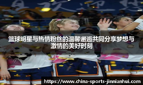 篮球明星与热情粉丝的温馨邂逅共同分享梦想与激情的美好时刻